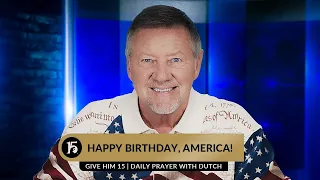 Happy Birthday America! | Give Him 15  Daily Prayer with Dutch | July 4th