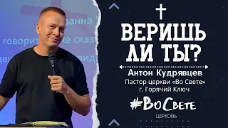 Веришь ли ты? | Антон Кудрявцев пастор церкви "Во Свете" Горячий Ключ