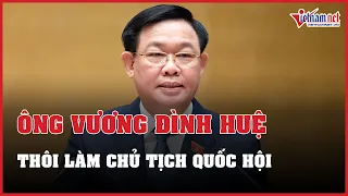 NÓNG: Miễn nhiệm chức vụ Chủ tịch Quốc hội đối với ông Vương Đình Huệ | Báo Vietnamnet