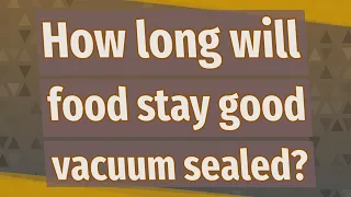 How long will food stay good vacuum sealed?