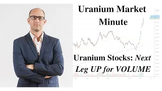 Uranium Market Minute – Episode 96: Uranium Stocks: Next Leg UP for VOLUME