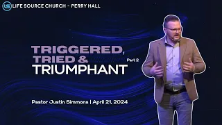 Triggered, Tried & Triumphant - Pt. 2 | Pastor Justin Simmons | April 21, 2024