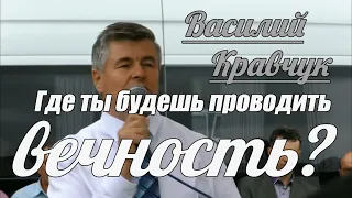 Василий Кравчук - Где ты будешь проводить вечность? | Проповедь