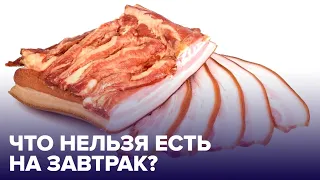 Что НЕЛЬЗЯ ЕСТЬ НА ЗАВТРАК - ТОП вредных продуктов!