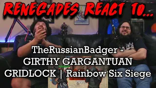 Renegades React to... @TheRussianBadger - GIRTHY GARGANTUAN GRIDLOCK | Rainbow Six Siege