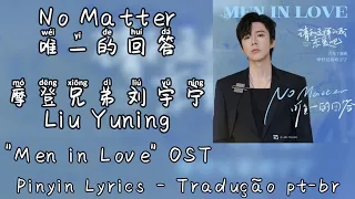 Liu Yuning (摩登兄弟刘宇宁) - No Matter (唯一的回答) [Wei Yi de Hui Da] pt-br+lyrics ["Men In Love" OST]