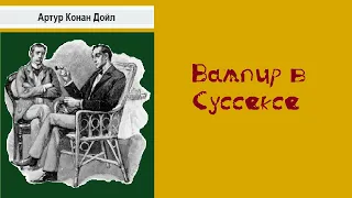 Артур Конан Дойл. Вампир в Суссексе.  Шерлок Холмс и Доктор Ватсон.  аудиокнига.