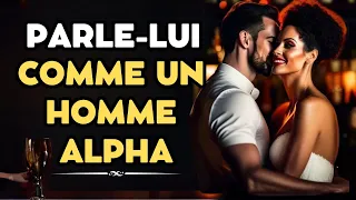 Comment Un Homme ALPHA parle Aux Femmes ( Dit lui ça ! )