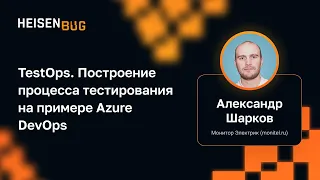 Александр Шарков — TestOps. Построение процесса тестирования на примере Azure DevOps