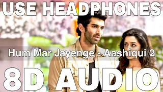 Hum Mar Jayenge (8D Audio) | Aashiqui 2 | Arijit Singh | Tulsi Kumar | Aditya Roy Kapur, Shraddha K