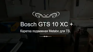 Bosch GTS 10 XC + Каретка подвижная Metabo для TS.