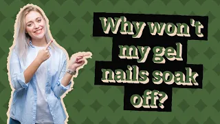Why won't my gel nails soak off?