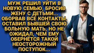 Уйди от жены и детей, бросил на неё свою мать, но не ожидал чем всё обернётся спустя время...