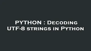 PYTHON : Decoding UTF-8 strings in Python