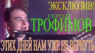 ЭКСКЛЮЗИВ!!! Сергей Трофимов (Трофим) - Этих дней нам уже не вернуть