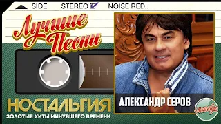 АЛЕКСАНДР СЕРОВ — ЛУЧШИЕ ПЕСНИ ✬ ЗОЛОТЫЕ ХИТЫ МИНУВШЕГО ВРЕМЕНИ ✬ НОСТАЛЬГИЯ ✬