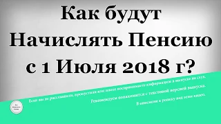 Как будут Начислять Пенсию с 1 Июля 2018 года