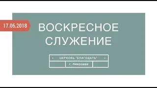 Прямой эфир с воскресного служения 17 июня  2018 года | Церковь "Благодать" | г.Николаев