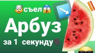 съел Арбуз за 1  секунду