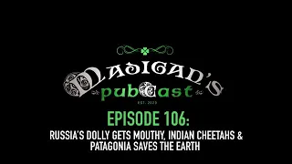 Madigan's Pubcast Ep106: Russia’s Dolly Gets Mouthy, Indian Cheetahs, & Patagonia Saves The Earth