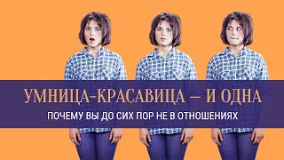 УМНИЦА-КРАСАВИЦА — И ОДНА? Почему вы до сих пор не в отношениях