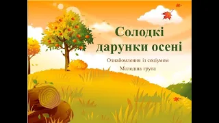 Відеозаняття з ознайомлення із соціумом "Солодкі дарунки осені" Молодша група