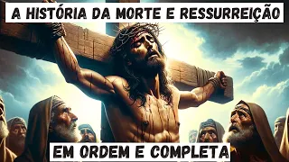 A História da MORTE E RESSURREIÇÃO DE JESUS (COMPLETA): Da Sexta-feira Santa ao Domingo de Páscoa.