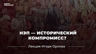 Лекция Игоря Орлова "НЭП: эффективная долгосрочная политика или временный исторический компромисс?"