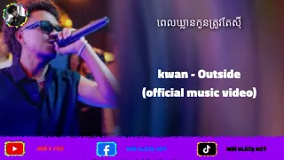 ពេលឃ្លានកូនត្រូវតែស៉ី kwan - Outside (official visualizer)