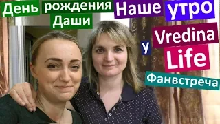 VLOG НАШЕ УТРО в гостях у Vredina Life СМЕШНОЙ КОЛЯСИК День рождения Даши ФАНВСТРЕЧА в Черкассах