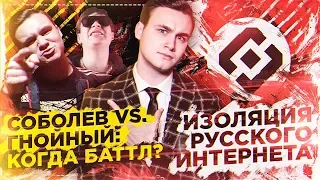 СОБОЛЕВ VS. ГНОЙНЫЙ: КОГДА БАТТЛ? / ИЗОЛЯЦИЯ РУССКОГО ИНТЕРНЕТА