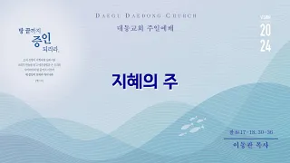 대동교회 / 2024.06.02 / 이동관 목사 / 지혜의 주 (잠 8:17-18, 30-36)