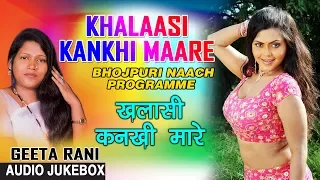 KHALAASI KANKHI MAARE | BHOJPURI NAACH PROGRAMME AUDIO SONGS JUKEBOX | SINGER - GEETA RANI