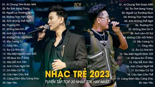 LK Ai Chung Tình Được Mãi, Ân Tình Sang Trang, Người Lạ Thoáng Qua | Nhạc Trẻ Hay Nhất 2023