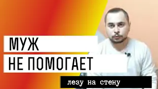 Муж не помогает в декрете. Все просьбы игнорирует. Лезу на стену. Что делать?