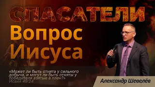 Конференция "Спасатели" | Вопрос Иисуса | Александр Шевелёв | 19.09.23