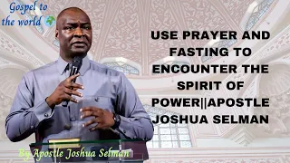 USE PRAYER AND FASTING TO ENCOUNTER THE SPIRIT OF POWER BY APOSTLE JOSHUA SELMAN