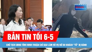 Bản tin tối 6-5: Chủ tịch UBND tỉnh Ninh Thuận chỉ đạo làm rõ vụ nữ du khách "tố" bị đánh