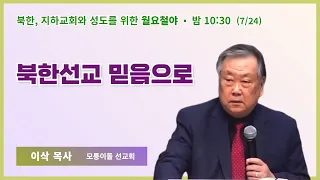 월요철야 | 이삭 목사 | 북한선교 믿음으로 | 에스더기도운동 | 23.7.24