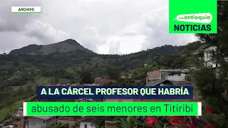 A la cárcel profesor que habría abusado de seis menores en Titiribí - Teleantioquia Noticias