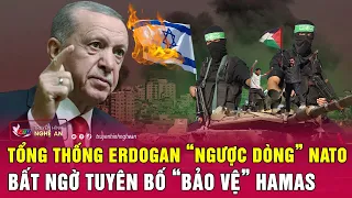 Tổng thống Erdogan “ngược dòng” NATO, bất ngờ  tuyên bố “bảo vệ” Hamas