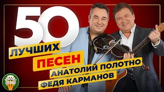 АНАТОЛИЙ ПОЛОТНО И ФЕДЯ КАРМАНОВ ✮ 50 ЛУЧШИХ ПЕСЕН ✮ 50 ХИТОВ ✮