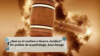 ¿Qué es el lawfare o guerra jurídica? Un análisis de la politóloga, Azul Alzaga