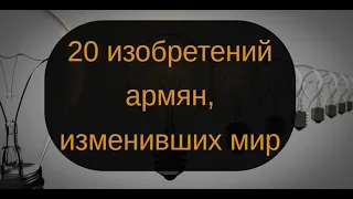 20 изобретений армян, изменивших мир