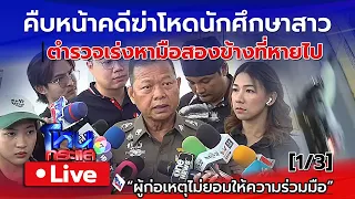 🔴 Live คืบหน้าคดีฆ่าโหดนักศึกษาสาว ปาดคอตัดมือทิ้งศพอำพราง