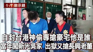 自封「台港神偷」專搶豪宅「他」是誰 當年闖新光吳家！出獄又搶長興老董？（下）【台灣啟示錄】 20200816｜洪培翔