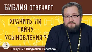 Хранить ли ТАЙНУ УСЫНОВЛЕНИЯ ?  Священник Владислав Береговой