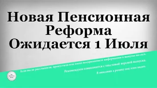 Новая Пенсионная Реформа Ожидается 1 Июля