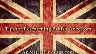 Tips for Researching British Ancestors | Ancestral Findings Podcast