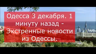 Одесса 3 декабря.1 минуту назад - Эктренные новости из Одессы.